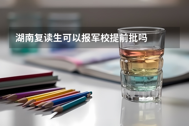 湖南复读生可以报军校提前批吗